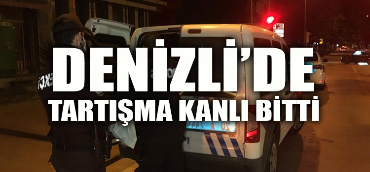 DENİZLİ’ DE TARTIŞMA KANLI BİTTİ