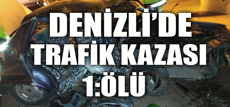 DENİZLİ’DE TRAFİK KAZASI 1:ÖLÜ