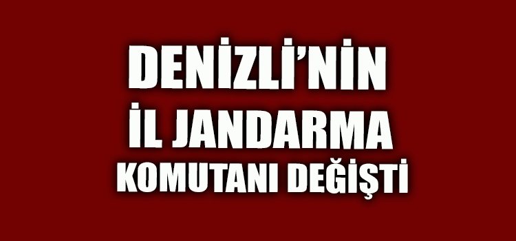 DENİZLİ’NİN İL JANDARMA KOMUTANI DEĞİŞTİ