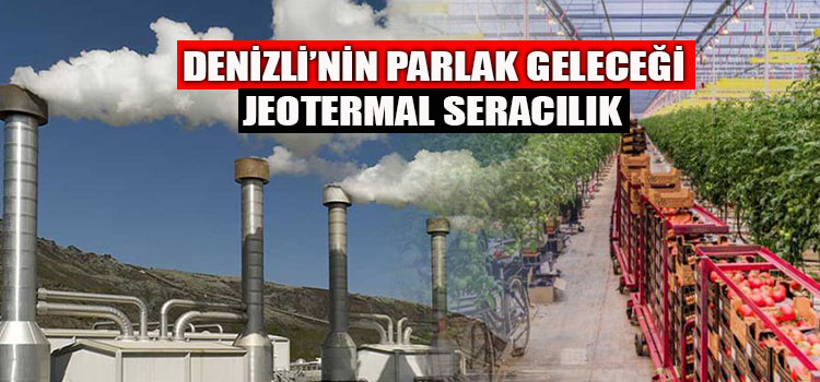 DENİZLİ’NİN PARLAK GELECEĞİ JEOTERMAL SERACILIK