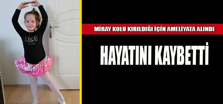 KÜÇÜK MİRAY KOLU KIRILDIĞI İÇİN HASTANEYE GİTTİ, HAYATINI KAYBETTİ