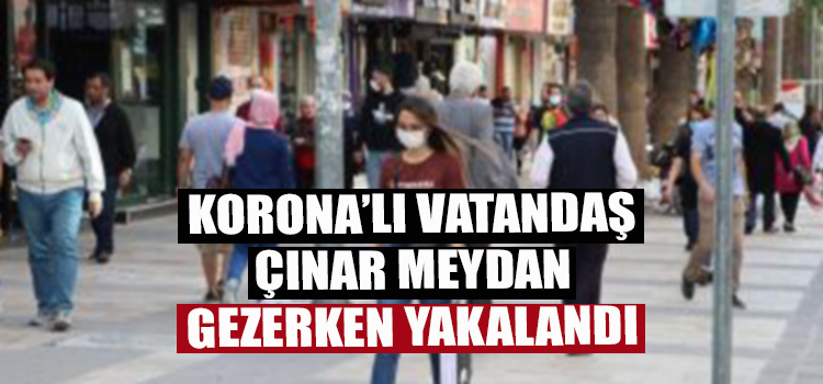 Testi Pozitif Çıkan Vatandaş Çınar Meydanında Gezerken Yakalandı