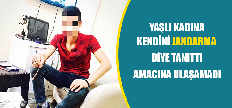 Yaşlı Kadına Kendisini Jandarma Diye Tanıttı Amacına Ulaşamadı