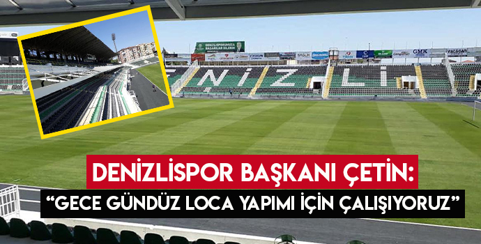 DENİZLİSPOR BAŞKANI ÇETİN: “Gece Gündüz Loca Yapımı İçin Çalışıyoruz.”