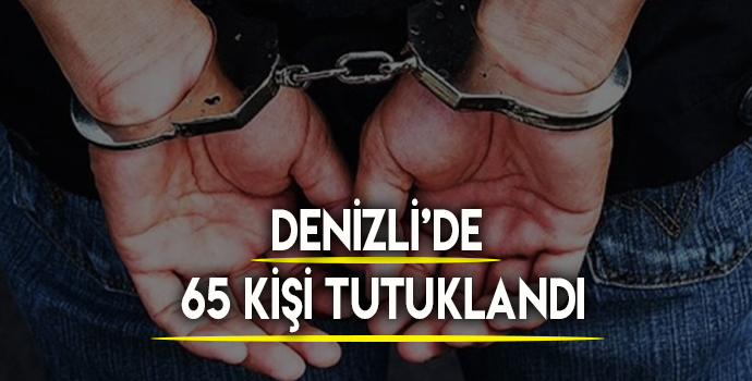 Denizli’de 65 kişi tutuklandı!