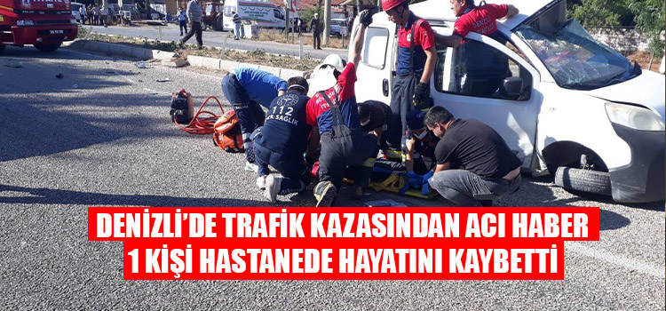 DENİZLİ’DE TRAFİK KAZASINDAN ACI HABER GELDİ 1 KİŞİ HAYATINI KAYBETTİ