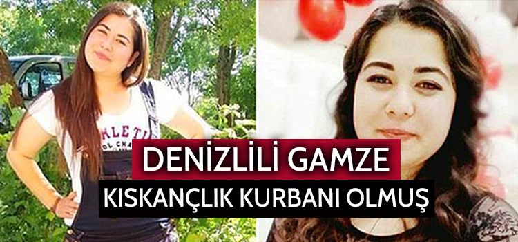 DENİZLİLİ GAMZE KISKANÇLIK YÜZÜNDEN KATLEDİLMİŞ