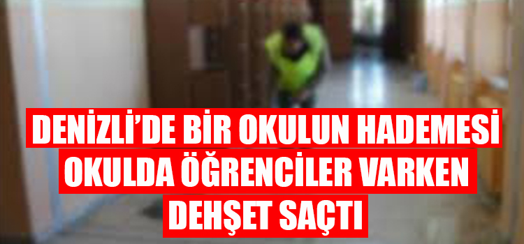 DENZİLİ’DE BİR OKULDA HADEME ÖĞRENCİLER VARKEN DEHŞET SAÇTI