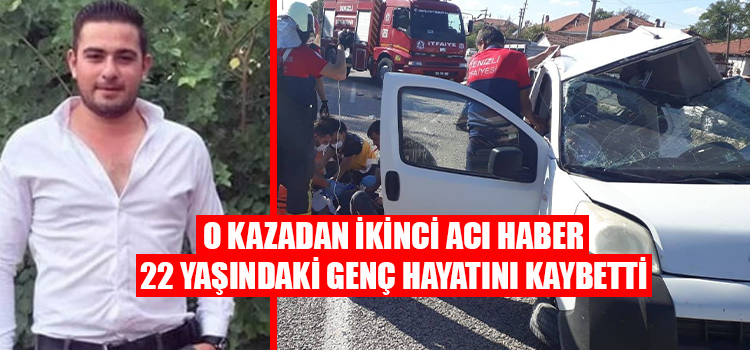 O KAZADAN İKİNCİ ACI HABER GELDİ 22 YAŞINDAKİ GENÇ YAŞAMINI YİTİRDİ