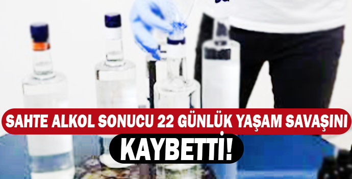 SAHTE ALKOL SONUCU 22 GÜNLÜK YAŞAM SAVAŞINI KAYBETTİ!