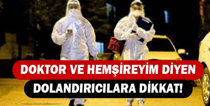 DOKTOR VE HEMŞİREYİM DİYEN DOLANDIRICILARA DİKKAT!