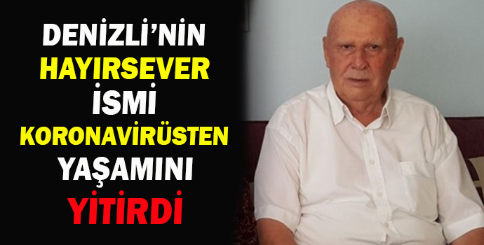 DENİZLİ’NİN HAYIRSEVER İSMİ KORONAVİRÜSTEN YAŞAMINI YİTİRDİ