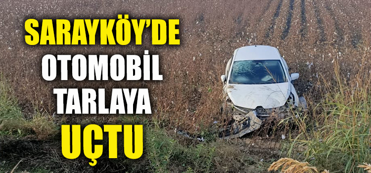 YOLU BİLMEYEN SÜRÜCÜ SARAYKÖY’DE TARLAYA UÇTU