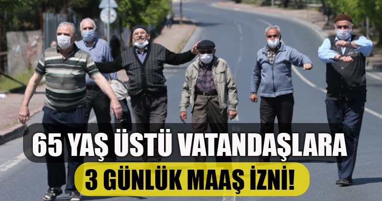 65 YAŞ ÜSTÜ VATANDAŞLARA 3 GÜNLÜK MAAŞ İZNİ!