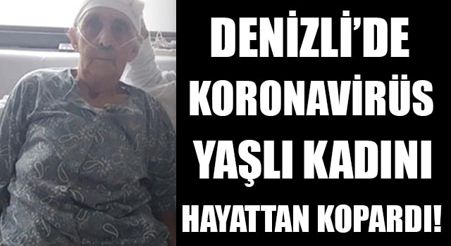 Denizli’de Koronavirüs Yaşlı Kadını Hayattan Kopardı!