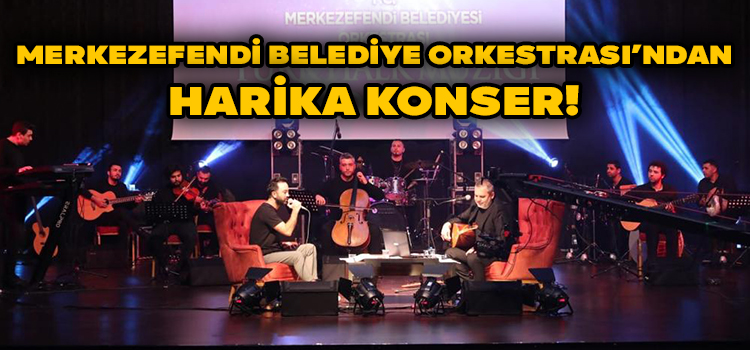 MERKEZEFENDİ BELEDİYE ORKESTRASI’NDAN HARİKA KONSER!