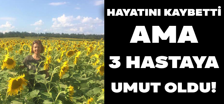 Hayatını Kaybetti Ama 3 Hastaya Umut Oldu!