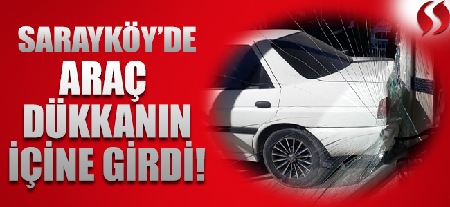 Sarayköy’de Araç Dükkanın İçine Girdi!