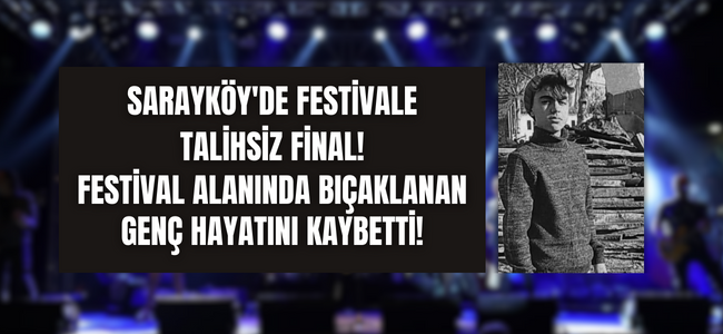 Sarayköy festivaline gölge düştü, bıçaklanan genç hayatını kaybetti!