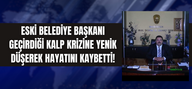 Denizli’de eski belediye başkanı geçirdiği kalp krizine yenik düştü!