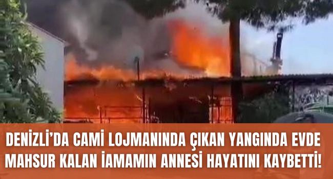 Denizli’de cami lojmanı yandı, bir kadın hayatını kaybetti!