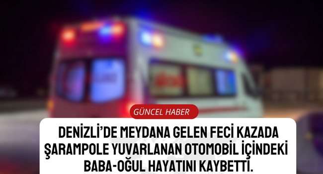 Denizli’de  facia gibi kaza, baba-oğul hayatını kaybetti!