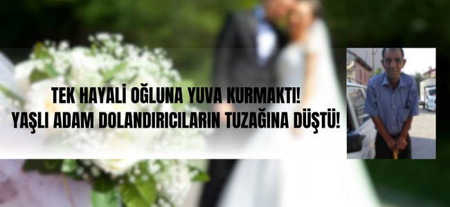 Denizli’de talihsiz baba oğlunu evlendirmek istedi, dolandırıldı!