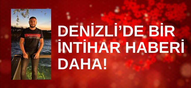 Denizlide intiarlar bitmek bilmiyor 21 yaşındakı genç canına kıydı!