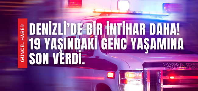 Denizli’de neler oluyor! 19 yaşındaki genç intihar etti.