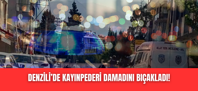 Denizli’de kayınpeder damadını bıçakladı!
