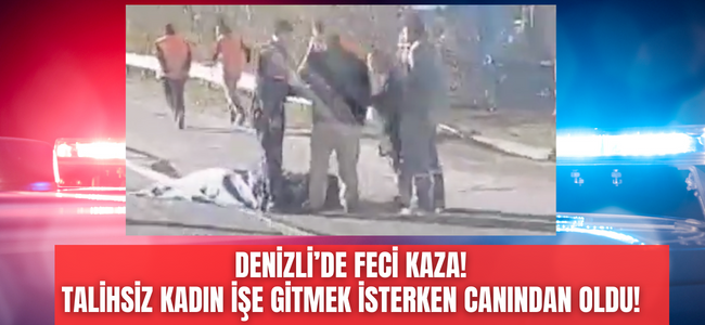 Denizli’de feci kaza! Talihsiz kadın işe gitmek isterken otomobilin altında kalarak can verdi!