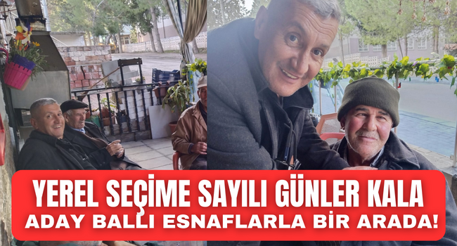 Yerel seçime sayılı günler kala aday Ballı sahada çalışmaya devam ediyor!
