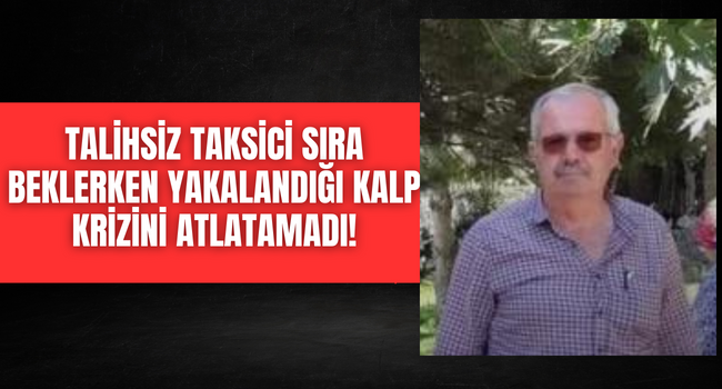 Emektar taksici geçirdiği kalp krizine yenik düşerek hayatını kaybetti!