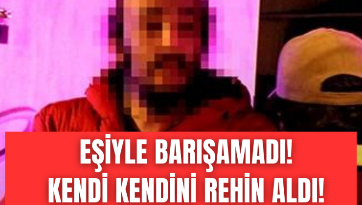 Denizli’de bir garip olay! Eşine kızdı kendi kendini rehin aldı!