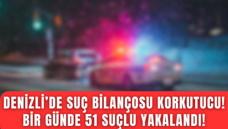 Denizli’de bir günde yapılan uygulamada 51 şahıs yakalandı, 28 kişi hapse atıldı!