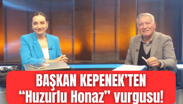 KEPENEK “HUZURLU BİR HONAZ İSTİYORUZ”