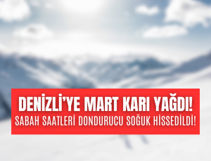 DENİZLİ’YE MART KARI YAĞDI, DONDURUCU SOĞUK KAÇ GÜN SÜRECEK!