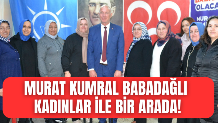 Babadağ’ın adından söz ettiren başkan adayı Murat Kumral kadınları unutmadı!